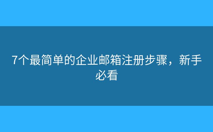 7個(gè)最簡單的企業(yè)郵箱注冊步驟，新手必看