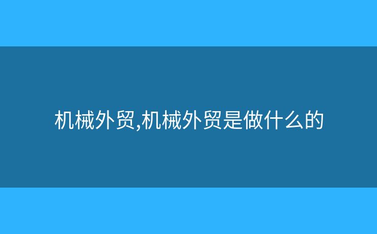 機械外貿(mào),機械外貿(mào)是做什么的