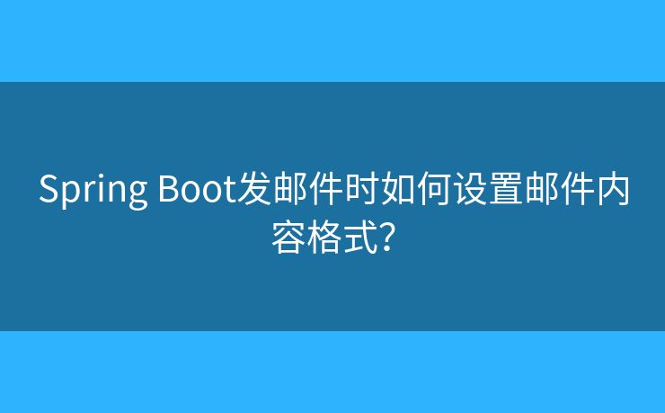 Spring Boot發(fā)郵件時如何設置郵件內(nèi)容格式？