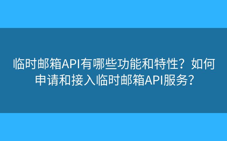 臨時郵箱API有哪些功能和特性？如何申請和接入臨時郵箱API服務(wù)？