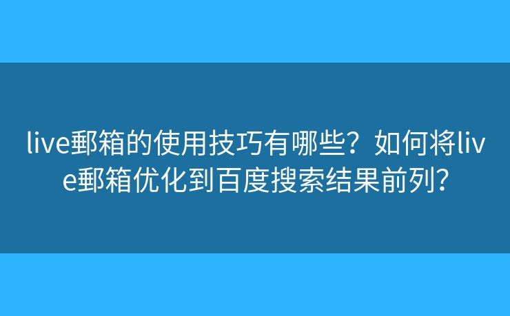 live郵箱的使用技巧有哪些？如何將live郵箱優(yōu)化到百度搜索結(jié)果前列？