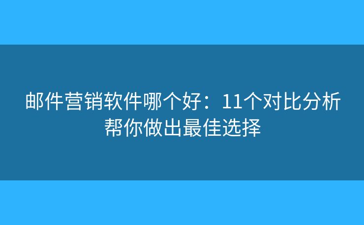 郵件營銷軟件哪個(gè)好：11個(gè)對(duì)比分析幫你做出最佳選擇