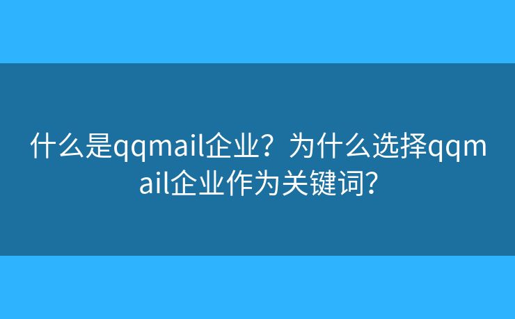 什么是qqmail企業(yè)？為什么選擇qqmail企業(yè)作為關(guān)鍵詞？