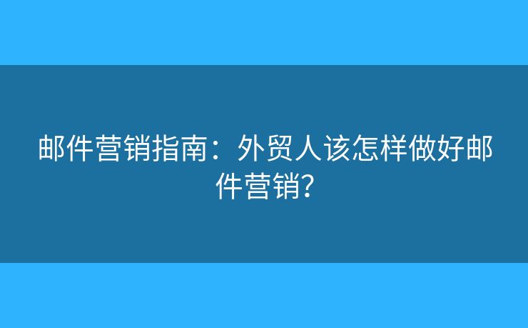 郵件營銷指南：外貿(mào)人該怎樣做好郵件營銷？