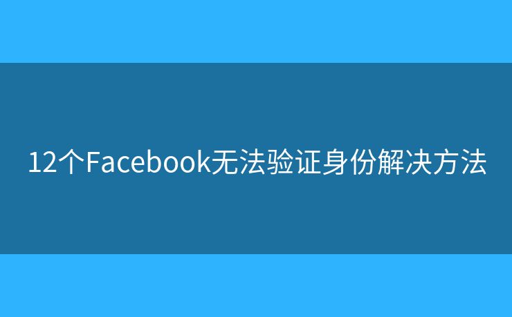 12個Facebook無法驗證身份解決方法