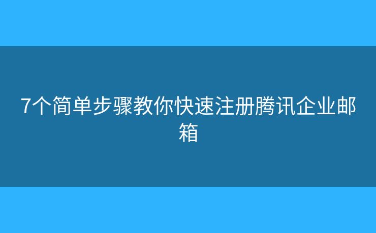 7個簡單步驟教你快速注冊騰訊企業(yè)郵箱