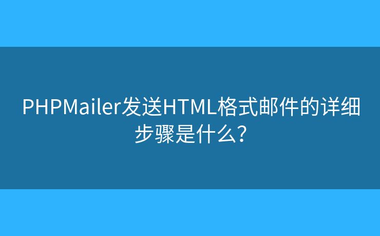 PHPMailer發(fā)送HTML格式郵件的詳細(xì)步驟是什么？