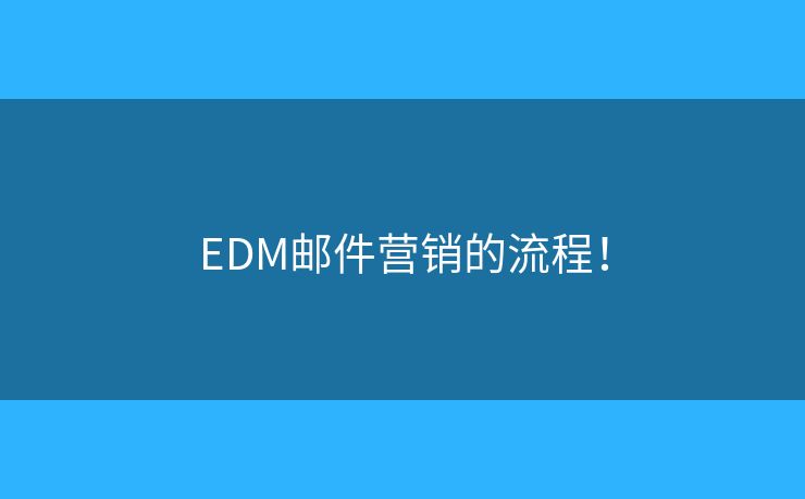 EDM郵件營(yíng)銷的流程！