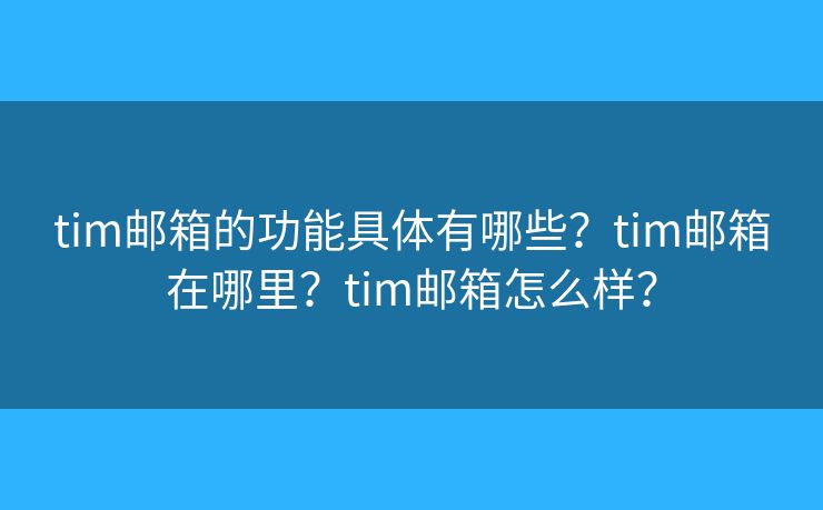 tim郵箱的功能具體有哪些？tim郵箱在哪里？tim郵箱怎么樣？