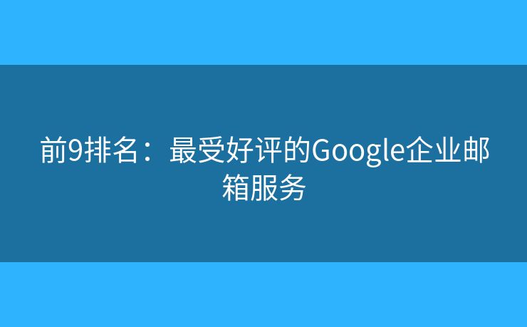 前9排名：最受好評的Google企業(yè)郵箱服務(wù)