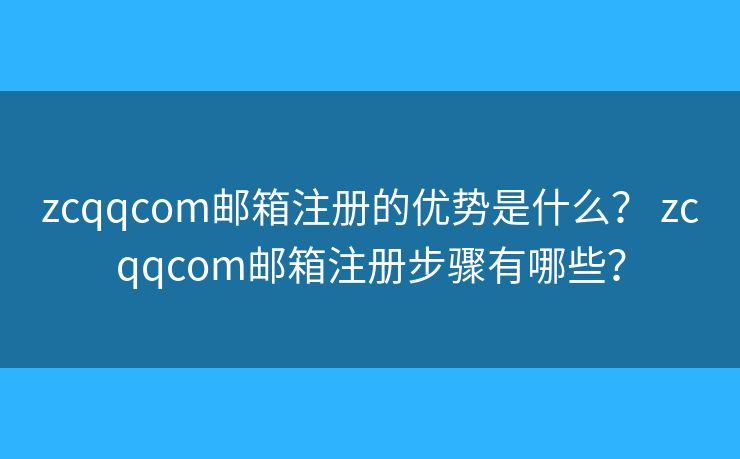 zcqqcom郵箱注冊(cè)的優(yōu)勢(shì)是什么？ zcqqcom郵箱注冊(cè)步驟有哪些？