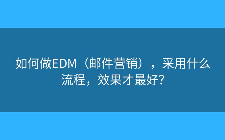如何做EDM（郵件營(yíng)銷(xiāo)），采用什么流程，效果才最好？