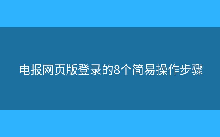 電報(bào)網(wǎng)頁版登錄的8個(gè)簡(jiǎn)易操作步驟