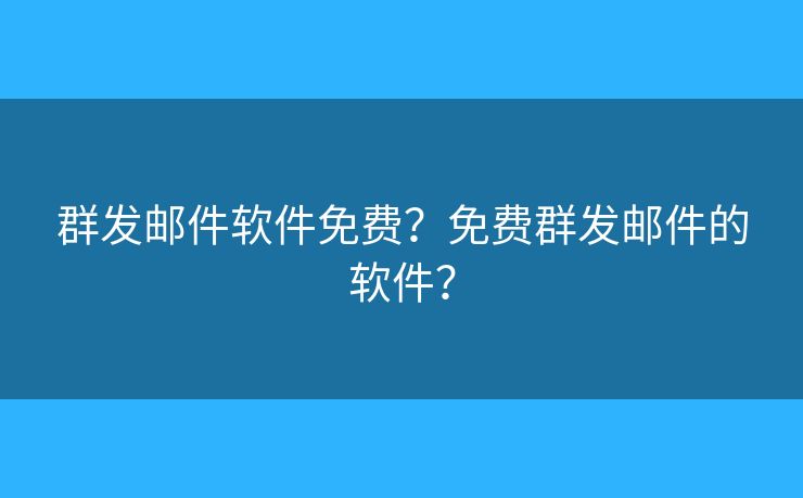 群發(fā)郵件軟件免費(fèi)？免費(fèi)群發(fā)郵件的軟件？