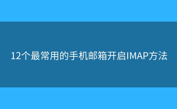 12個(gè)最常用的手機(jī)郵箱開啟IMAP方法