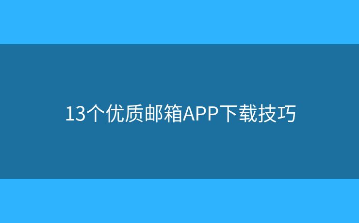 13個優(yōu)質(zhì)郵箱APP下載技巧