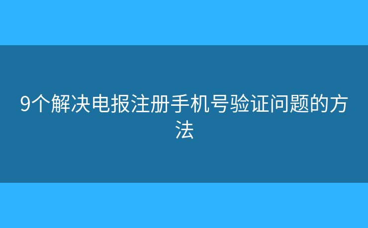 9個(gè)解決電報(bào)注冊(cè)手機(jī)號(hào)驗(yàn)證問題的方法