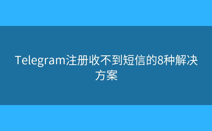 Telegram注冊收不到短信的8種解決方案