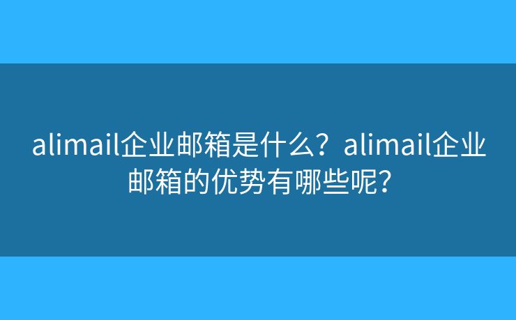 alimail企業(yè)郵箱是什么？alimail企業(yè)郵箱的優(yōu)勢有哪些呢？