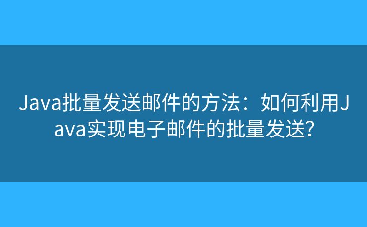 Java批量發(fā)送郵件的方法：如何利用Java實現(xiàn)電子郵件的批量發(fā)送？