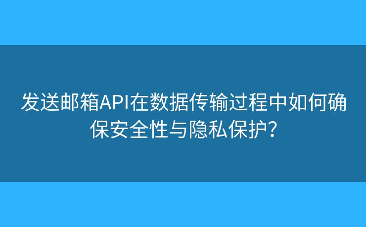 發(fā)送郵箱API在數(shù)據(jù)傳輸過程中如何確保安全性與隱私保護？
