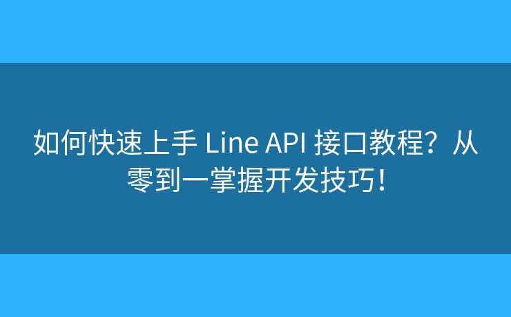 如何快速上手 Line API 接口教程？從零到一掌握開發(fā)技巧！