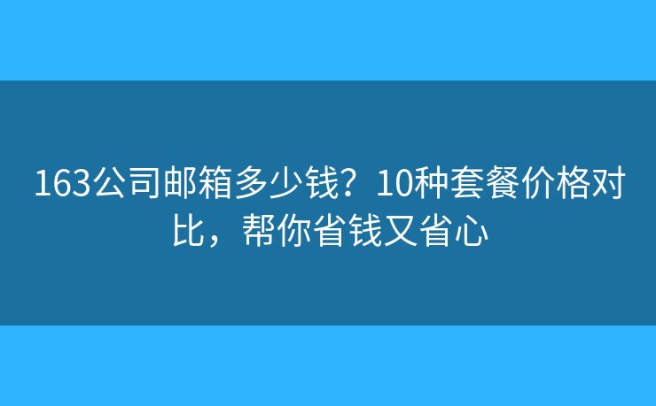 163公司郵箱多少錢？10種套餐價格對比，幫你省錢又省心