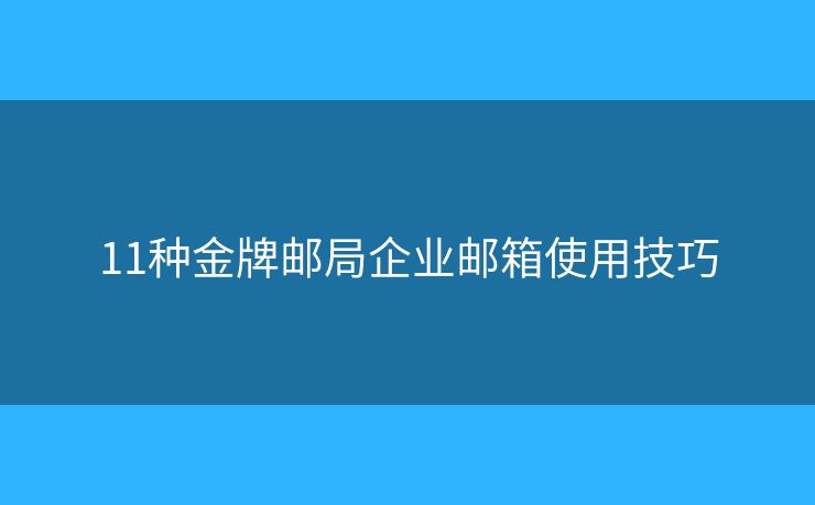 11種金牌郵局企業(yè)郵箱使用技巧
