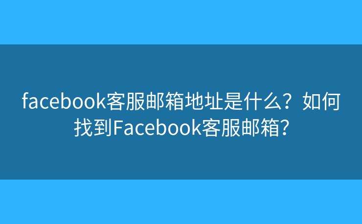 facebook客服郵箱地址是什么？如何找到Facebook客服郵箱？