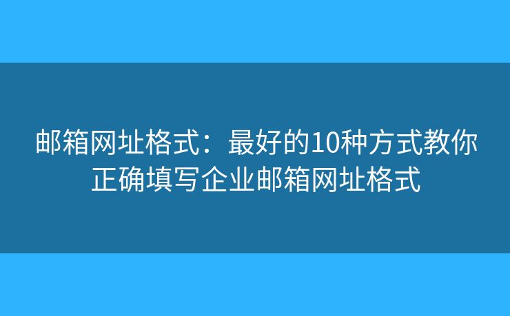 郵箱網(wǎng)址格式：最好的10種方式教你正確填寫企業(yè)郵箱網(wǎng)址格式