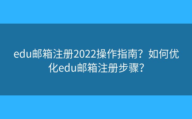 edu郵箱注冊(cè)2022操作指南？如何優(yōu)化edu郵箱注冊(cè)步驟？