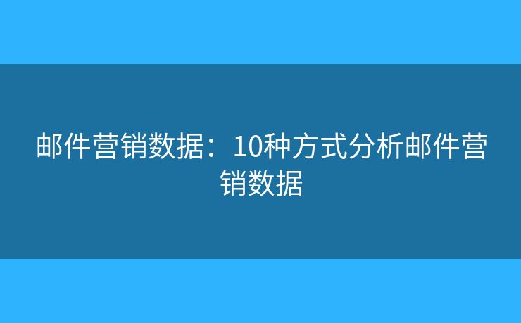 郵件營(yíng)銷數(shù)據(jù)：10種方式分析郵件營(yíng)銷數(shù)據(jù)