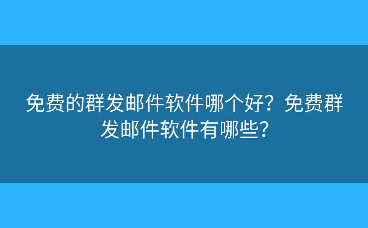 免費的群發(fā)郵件軟件哪個好？免費群發(fā)郵件軟件有哪些？