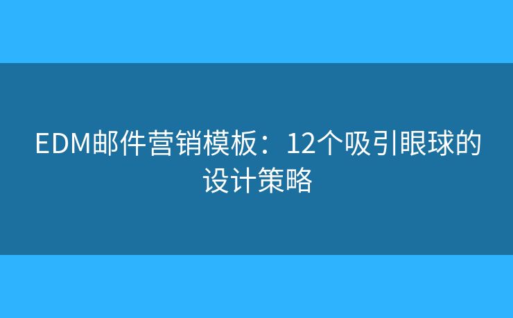 EDM郵件營(yíng)銷模板：12個(gè)吸引眼球的設(shè)計(jì)策略