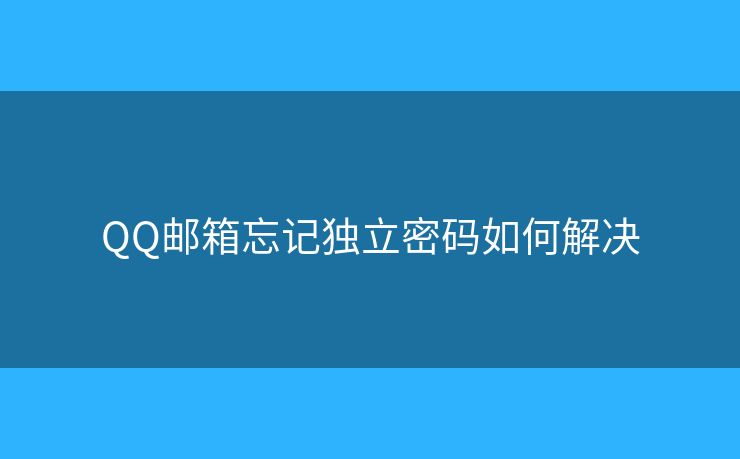 QQ郵箱忘記獨(dú)立密碼如何解決