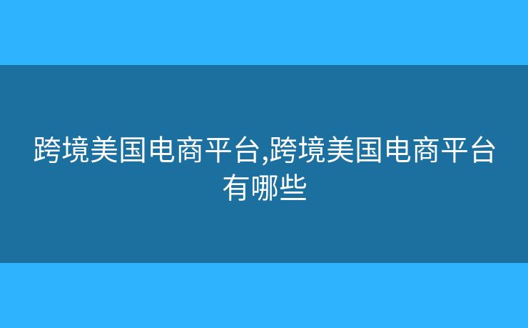 跨境美國電商平臺,跨境美國電商平臺有哪些