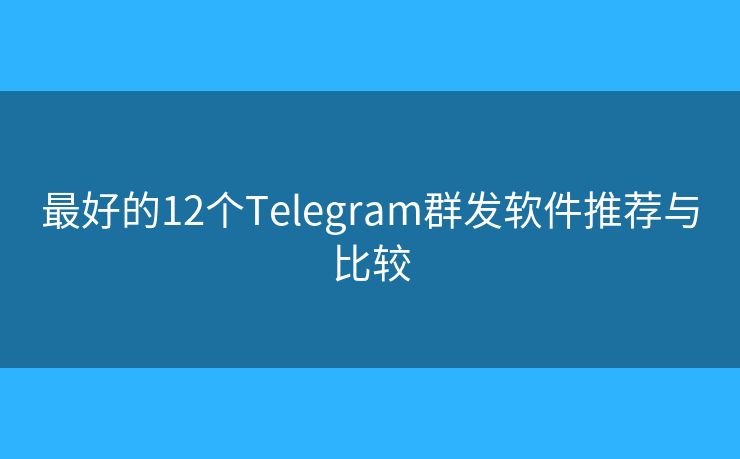 最好的12個(gè)Telegram群發(fā)軟件推薦與比較