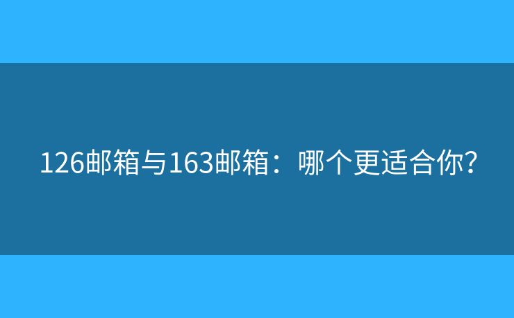 126郵箱與163郵箱：哪個更適合你？