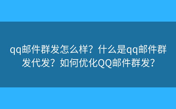 qq郵件群發(fā)怎么樣？什么是qq郵件群發(fā)代發(fā)？如何優(yōu)化QQ郵件群發(fā)？