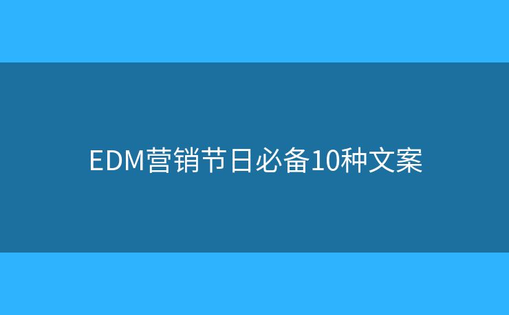 EDM營(yíng)銷(xiāo)節(jié)日必備10種文案