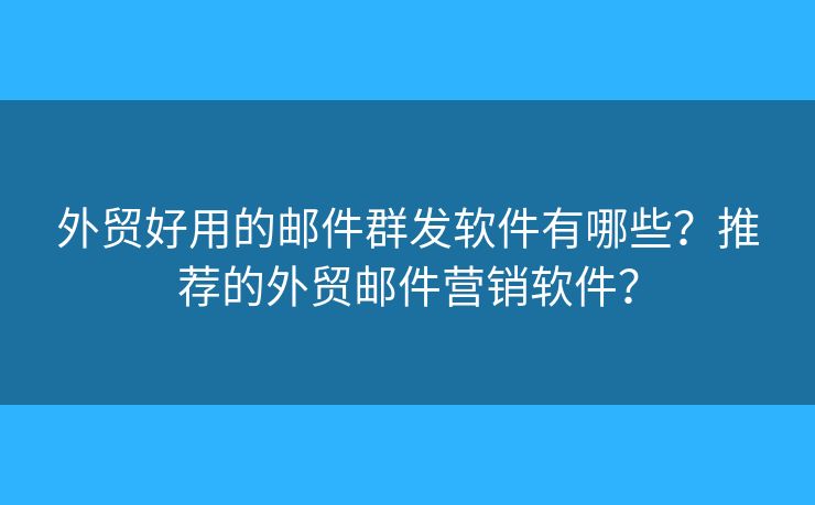 外貿(mào)好用的郵件群發(fā)軟件有哪些？推薦的外貿(mào)郵件營(yíng)銷(xiāo)軟件？