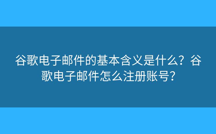 谷歌電子郵件的基本含義是什么？谷歌電子郵件怎么注冊(cè)賬號(hào)？