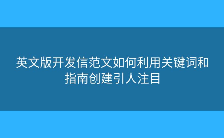 英文版開發(fā)信范文如何利用關(guān)鍵詞和指南創(chuàng)建引人注目