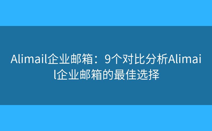 Alimail企業(yè)郵箱：9個(gè)對(duì)比分析Alimail企業(yè)郵箱的最佳選擇