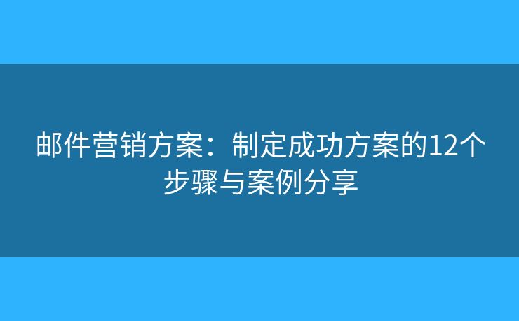 郵件營銷方案：制定成功方案的12個步驟與案例分享