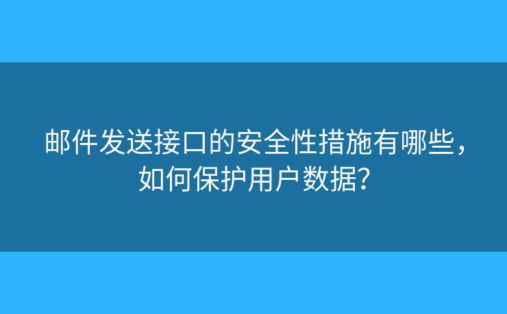 郵件發(fā)送接口的安全性措施有哪些，如何保護(hù)用戶數(shù)據(jù)？