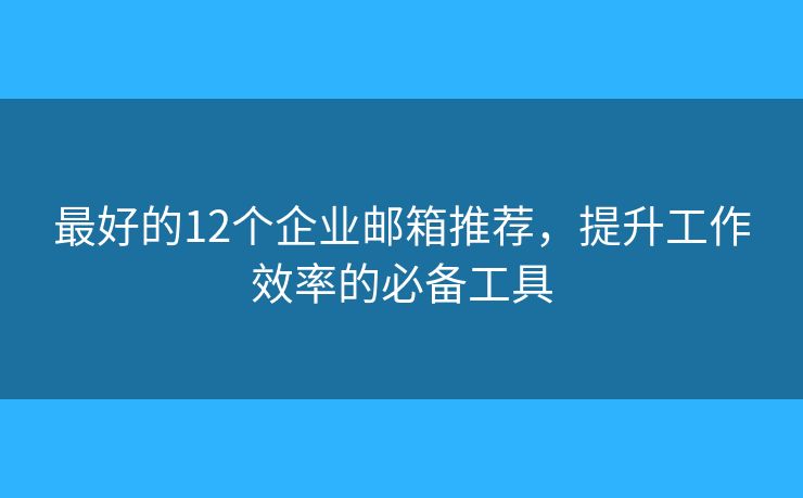 最好的12個(gè)企業(yè)郵箱推薦，提升工作效率的必備工具