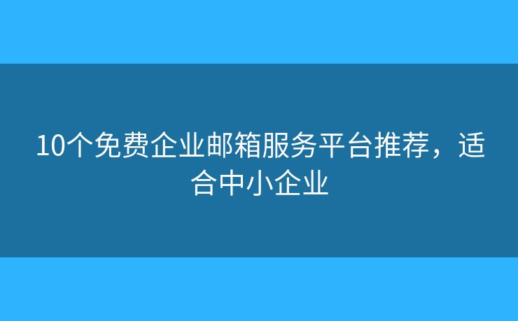 10個免費企業(yè)郵箱服務(wù)平臺推薦，適合中小企業(yè)