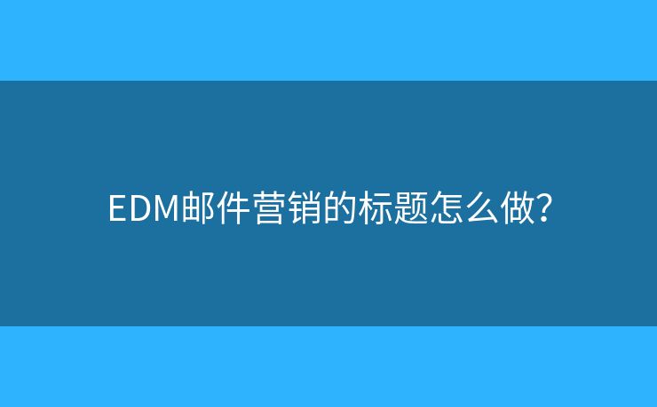 EDM郵件營銷的標題怎么做？