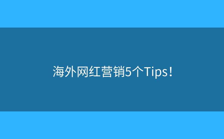 海外網(wǎng)紅營銷5個Tips！
